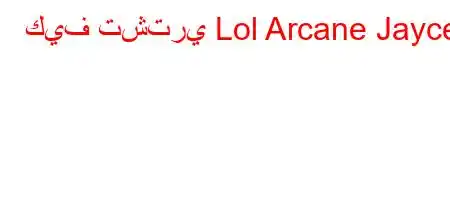 كيف تشتري Lol Arcane Jayce؟